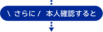 \ さらに / 本人確認すると