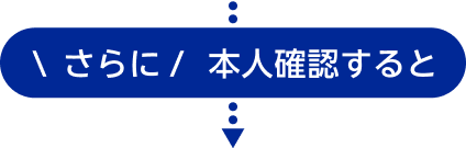 \ さらに / 本人確認すると